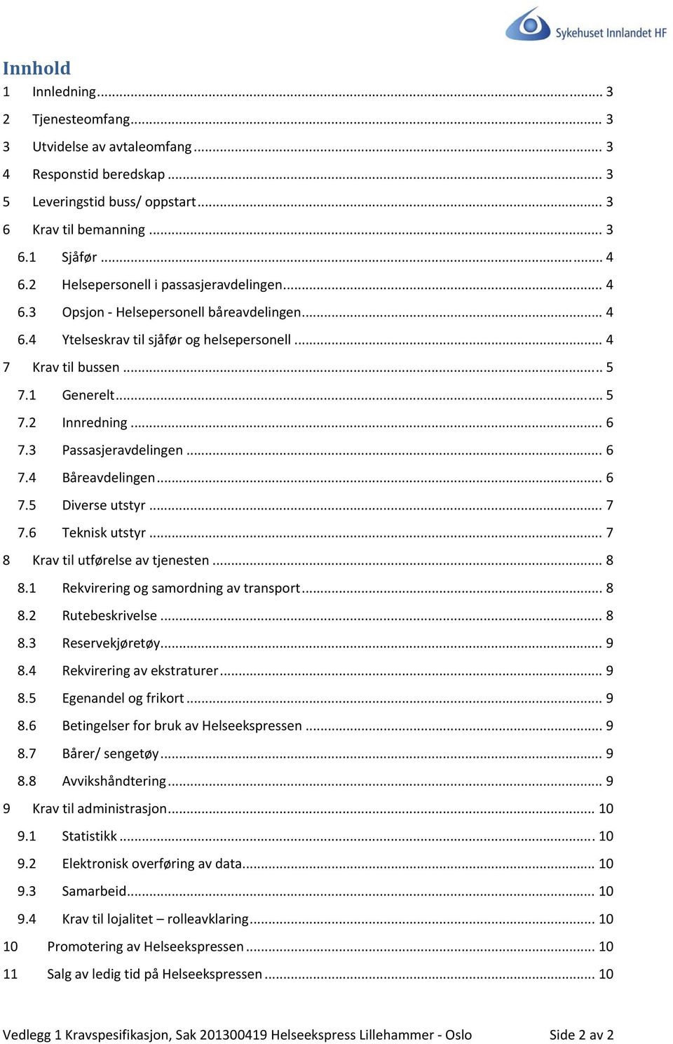 .. 6 7.3 Passasjeravdelingen... 6 7.4 Båreavdelingen... 6 7.5 Diverse utstyr... 7 7.6 Teknisk utstyr... 7 8 Krav til utførelse av tjenesten... 8 8.1 Rekvirering og samordning av transport... 8 8.2 Rutebeskrivelse.