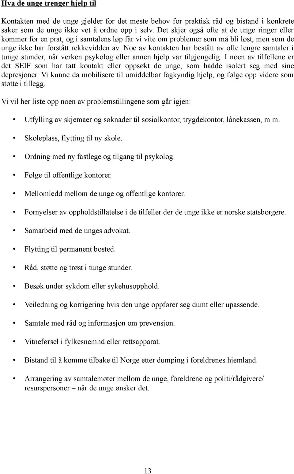 Noe av kontakten har bestått av ofte lengre samtaler i tunge stunder, når verken psykolog eller annen hjelp var tilgjengelig.