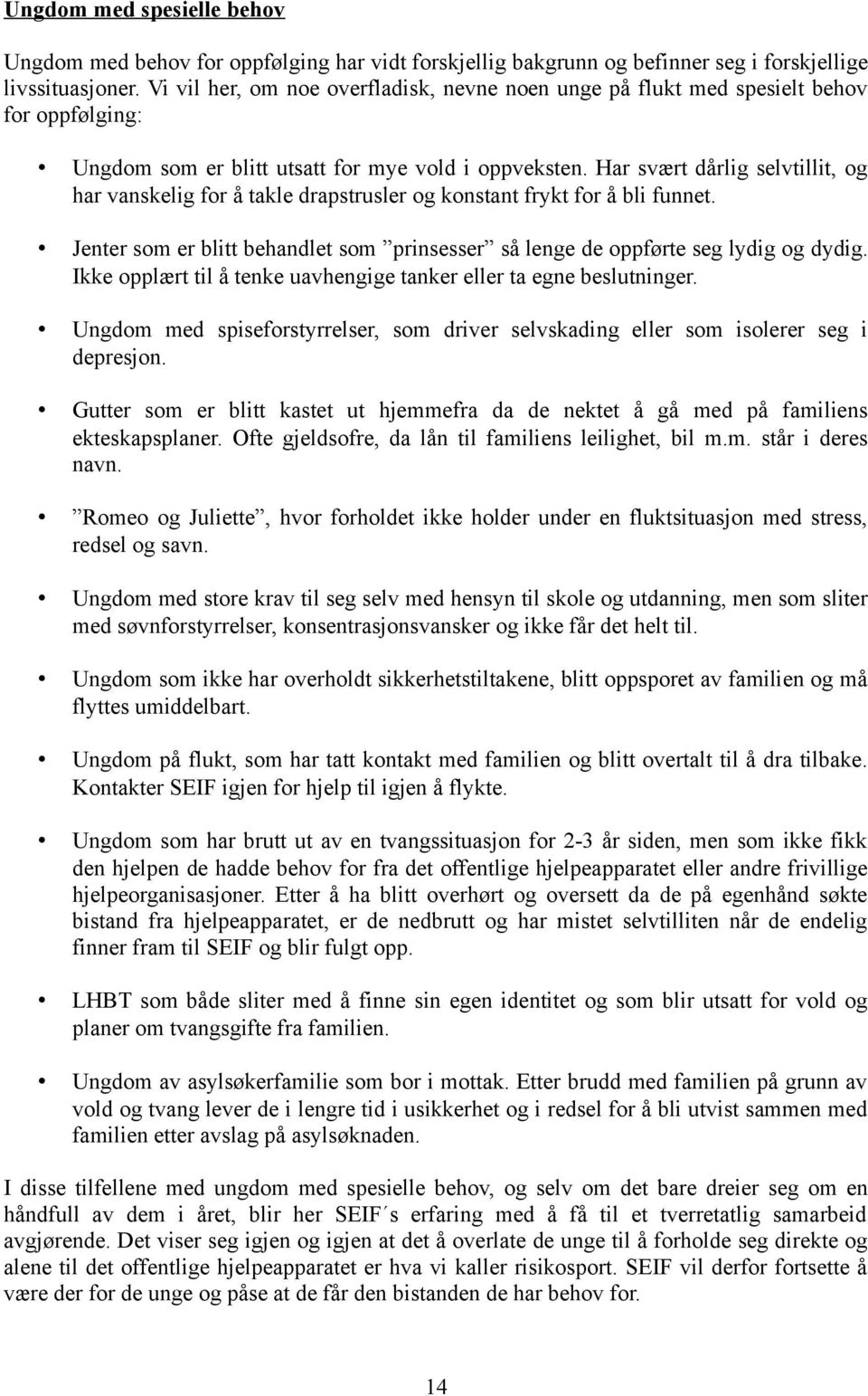 Har svært dårlig selvtillit, og har vanskelig for å takle drapstrusler og konstant frykt for å bli funnet. Jenter som er blitt behandlet som prinsesser så lenge de oppførte seg lydig og dydig.