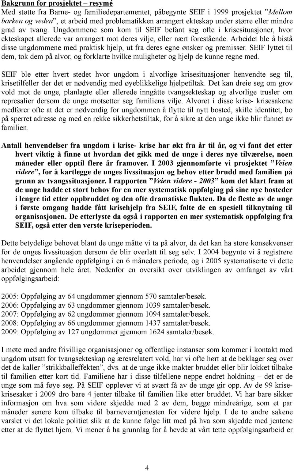 Arbeidet ble å bistå disse ungdommene med praktisk hjelp, ut fra deres egne ønsker og premisser. SEIF lyttet til dem, tok dem på alvor, og forklarte hvilke muligheter og hjelp de kunne regne med.