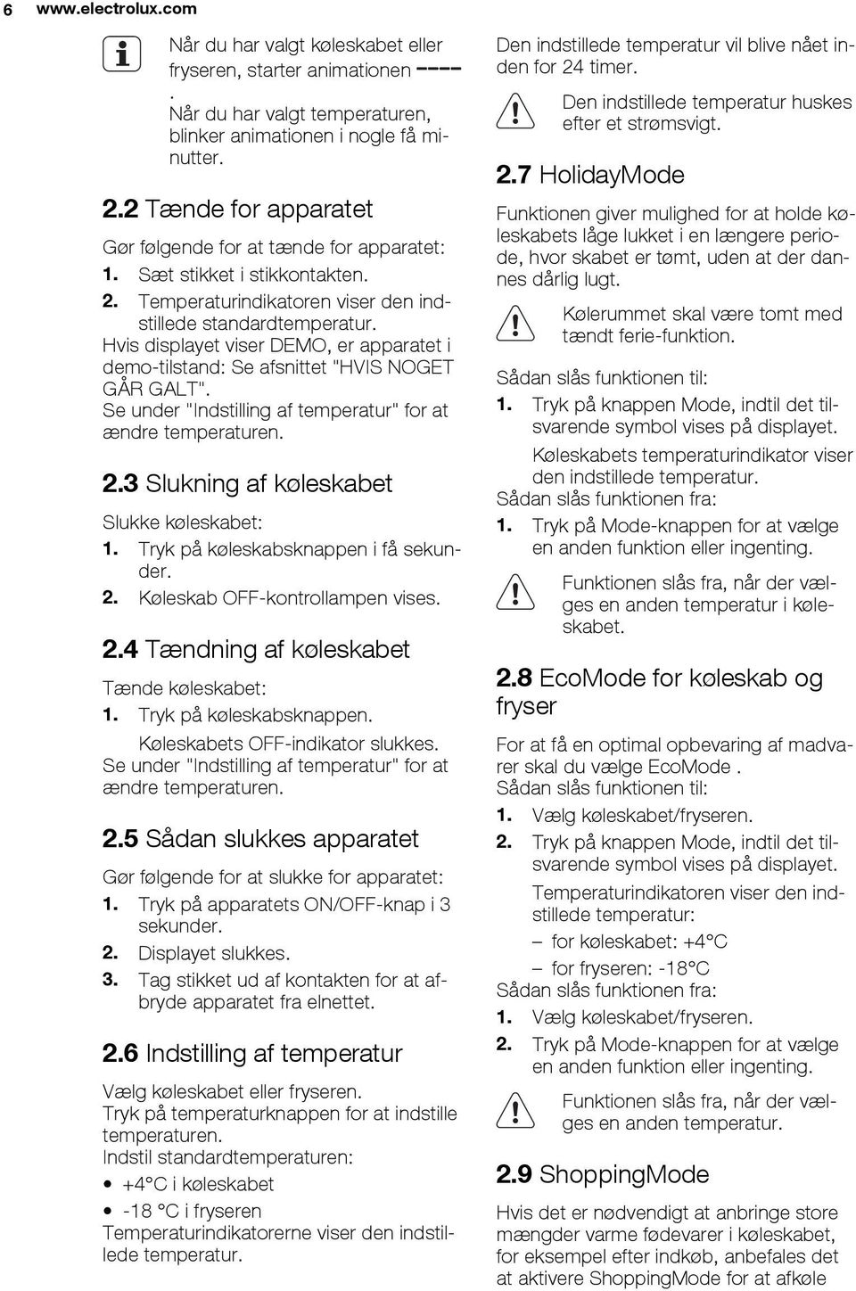 Hvis displayet viser DEMO, er apparatet i demo-tilstand: Se afsnittet "HVIS NOGET GÅR GALT". Se under "Indstilling af temperatur" for at ændre temperaturen. 2.