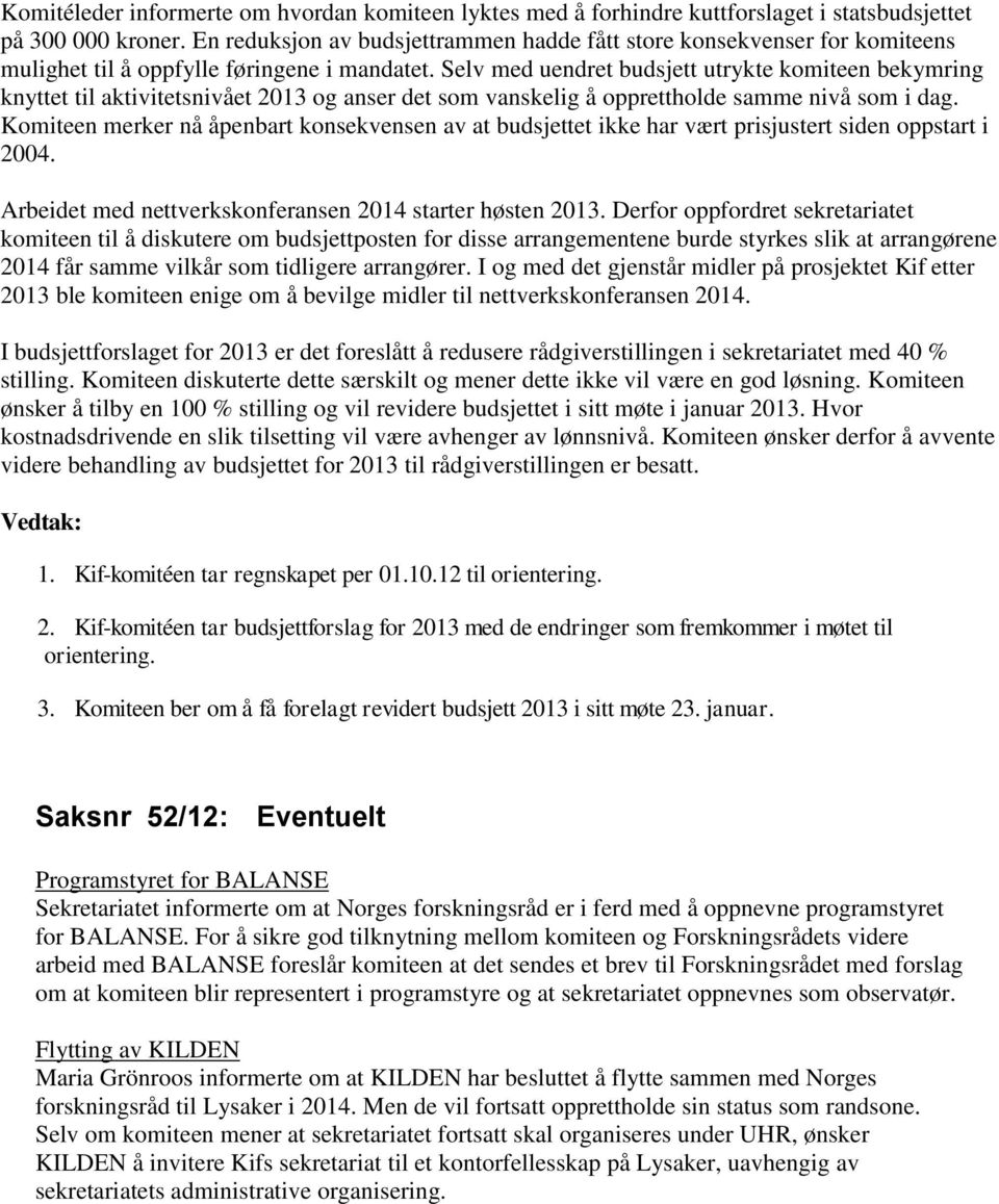 Selv med uendret budsjett utrykte komiteen bekymring knyttet til aktivitetsnivået 2013 og anser det som vanskelig å opprettholde samme nivå som i dag.