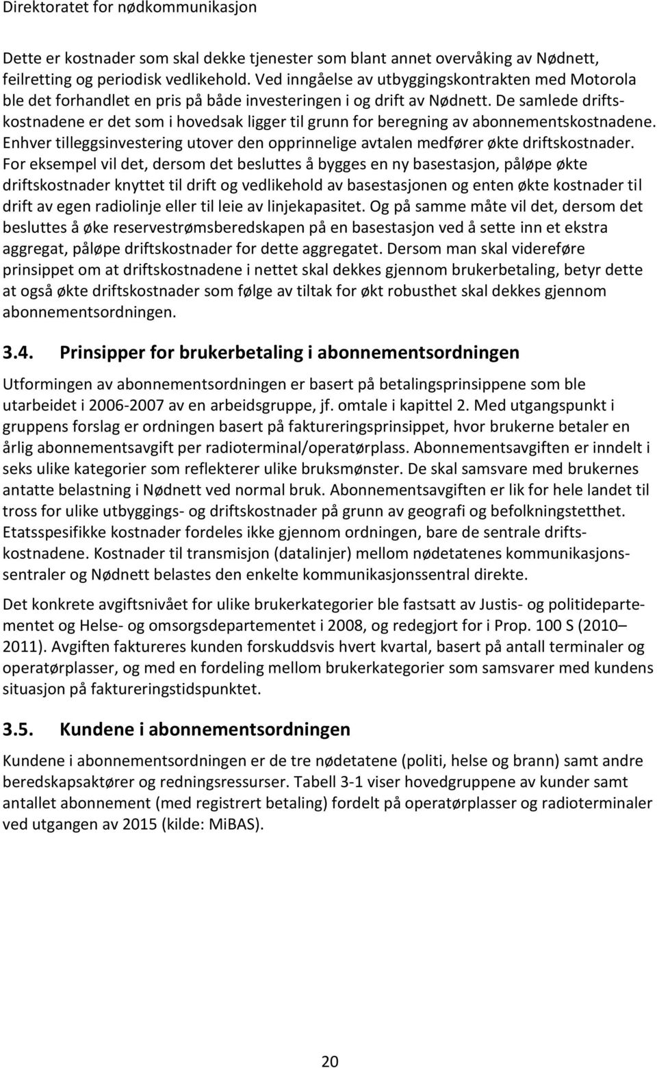 De samlede driftskostnadene er det som i hovedsak ligger til grunn for beregning av abonnementskostnadene. Enhver tilleggsinvestering utover den opprinnelige avtalen medfører økte driftskostnader.