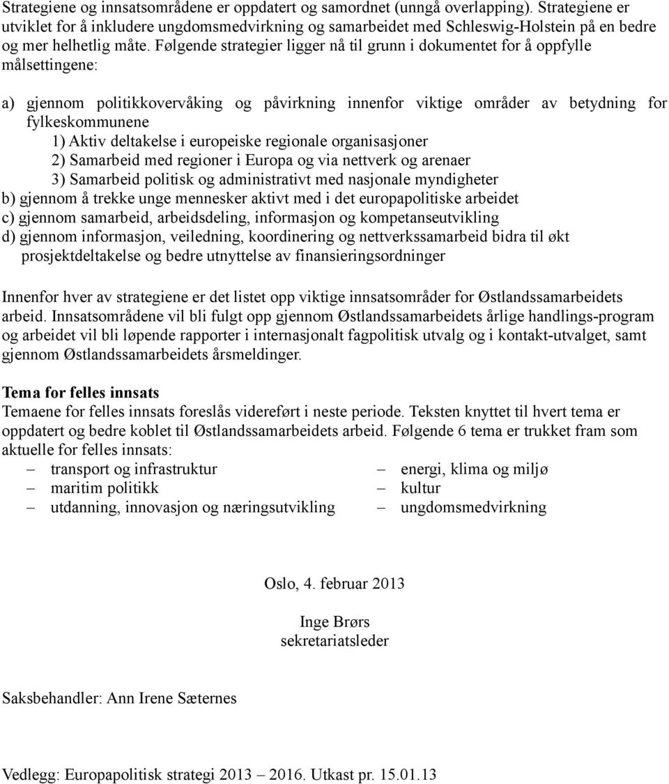 Følgende strategier ligger nå til grunn i dokumentet for å oppfylle målsettingene: a) gjennom politikkovervåking og påvirkning innenfor viktige områder av betydning for fylkeskommunene 1) Aktiv