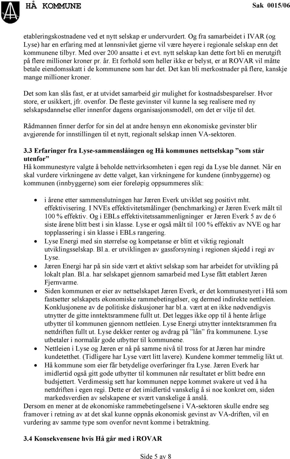 Et forhold som heller ikke er belyst, er at ROVAR vil måtte betale eiendomsskatt i de kommunene som har det. Det kan bli merkostnader på flere, kanskje mange millioner kroner.