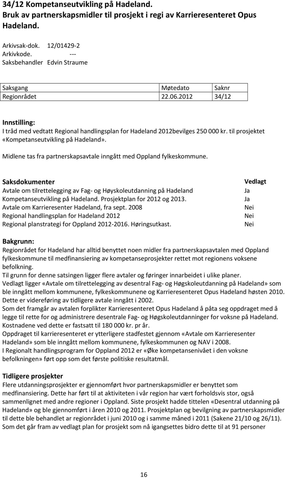 til prosjektet «Kompetanseutvikling på Hadeland». Midlene tas fra partnerskapsavtale inngått med Oppland fylkeskommune.