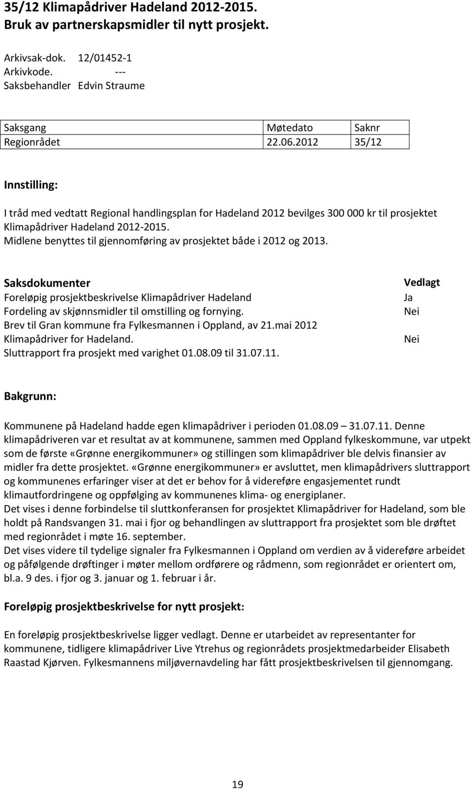 Midlene benyttes til gjennomføring av prosjektet både i 2012 og 2013. Saksdokumenter Foreløpig prosjektbeskrivelse Klimapådriver Hadeland Fordeling av skjønnsmidler til omstilling og fornying.