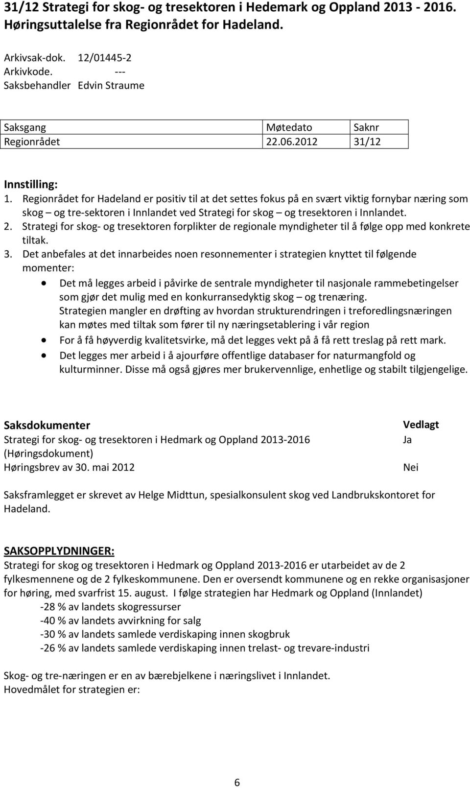 Regionrådet for Hadeland er positiv til at det settes fokus på en svært viktig fornybar næring som skog og tre sektoren i Innlandet ved Strategi for skog og tresektoren i Innlandet. 2.