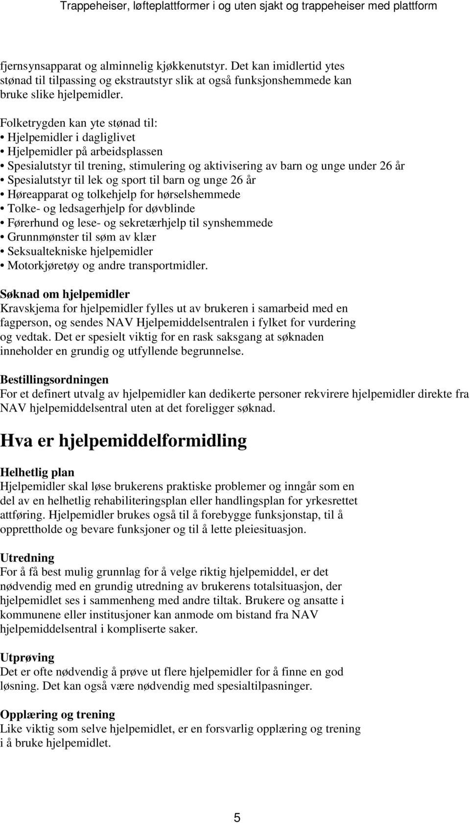 sport til barn og unge 26 år Høreapparat og tolkehjelp for hørselshemmede Tolke- og ledsagerhjelp for døvblinde Førerhund og lese- og sekretærhjelp til synshemmede Grunnmønster til søm av klær