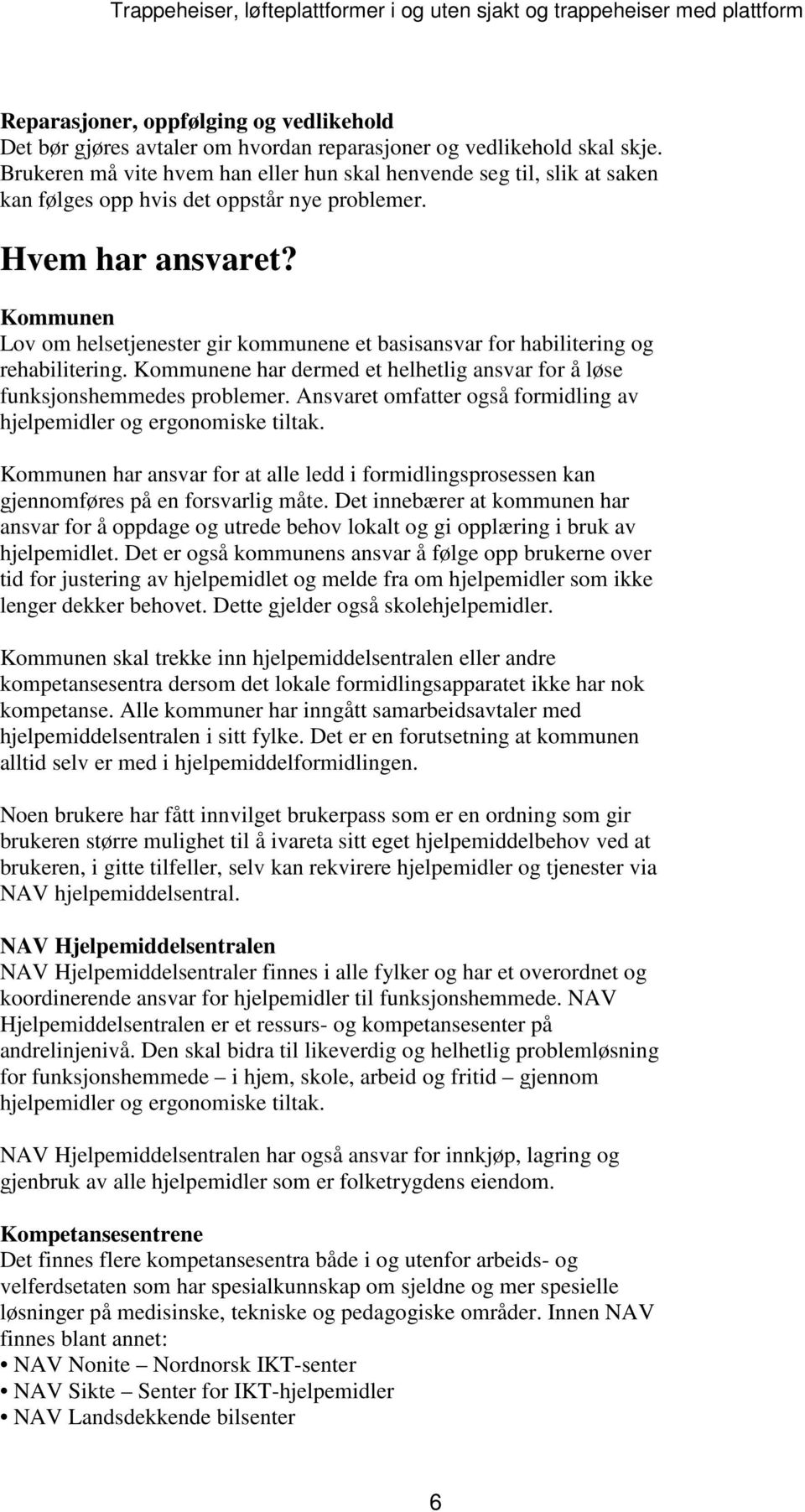 Kommunen Lov om helsetjenester gir kommunene et basisansvar for habilitering og rehabilitering. Kommunene har dermed et helhetlig ansvar for å løse funksjonshemmedes problemer.