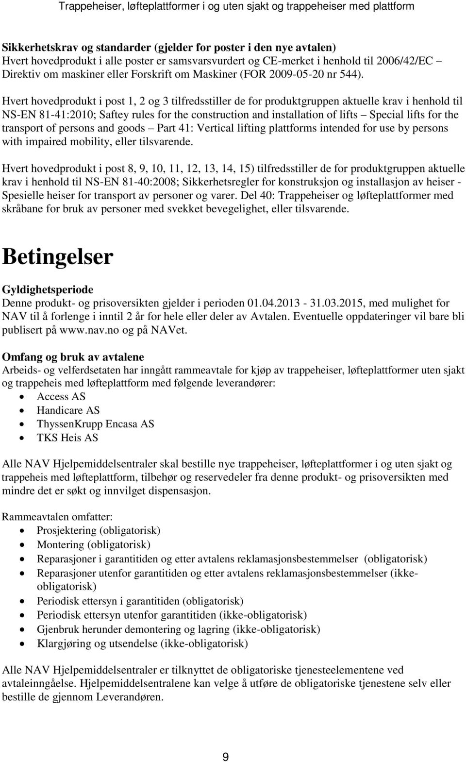 Hvert hovedprodukt i post 1, 2 og 3 tilfredsstiller de for produktgruppen aktuelle krav i henhold til NS-EN 81-41:2010; Saftey rules for the construction and installation of lifts Special lifts for