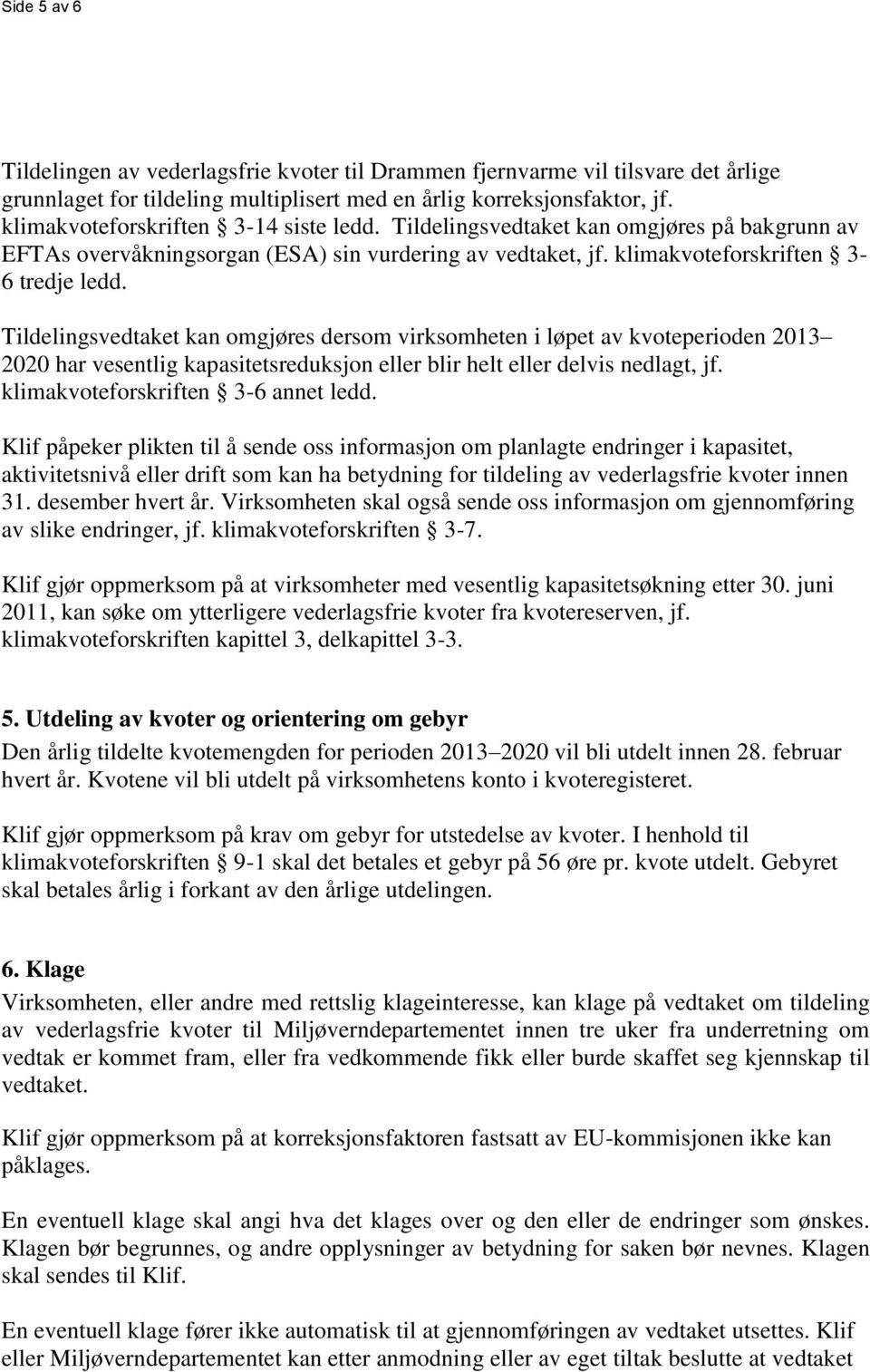 Tildelingsvedtaket kan omgjøres dersom virksomheten i løpet av kvoteperioden 2013 2020 har vesentlig kapasitetsreduksjon eller blir helt eller delvis nedlagt, jf. klimakvoteforskriften 3-6 annet ledd.