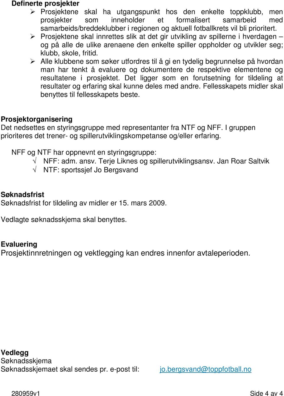 Alle klubbene som søker utfordres til å gi en tydelig begrunnelse på hvordan man har tenkt å evaluere og dokumentere de respektive elementene og resultatene i prosjektet.