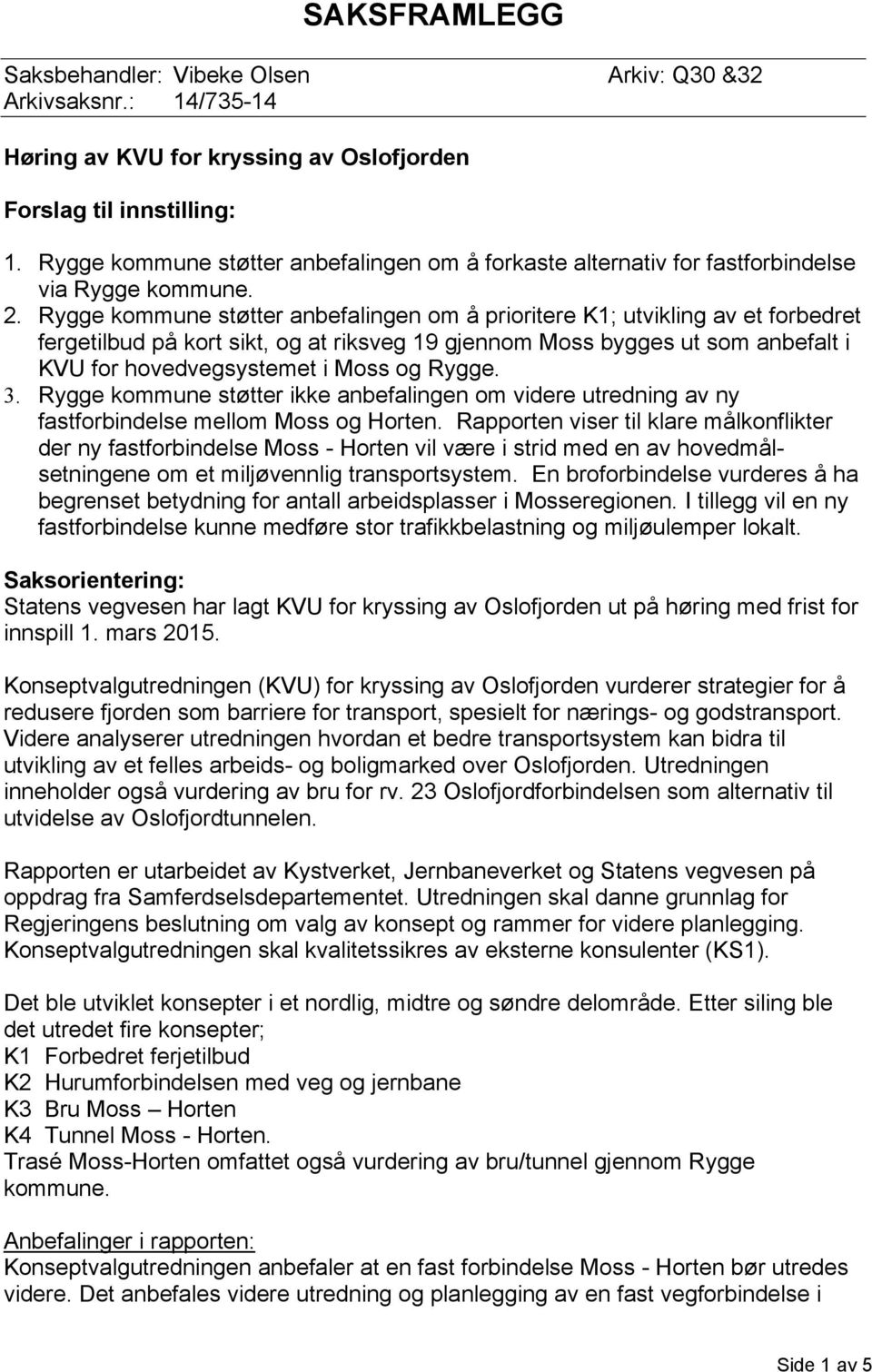 Rygge kommune støtter anbefalingen om å prioritere K1; utvikling av et forbedret fergetilbud på kort sikt, og at riksveg 19 gjennom Moss bygges ut som anbefalt i KVU for hovedvegsystemet i Moss og