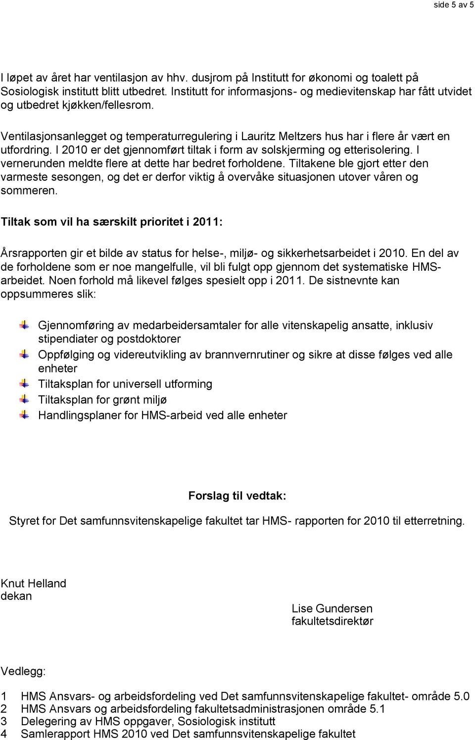 I 2010 er det gjennomført tiltak i form av solskjerming og etterisolering. I vernerunden meldte flere at dette har bedret forholdene.