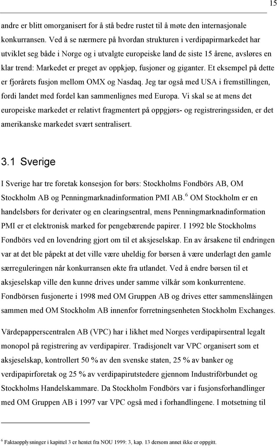 fusjoner og giganter. Et eksempel på dette er fjorårets fusjon mellom OMX og Nasdaq. Jeg tar også med USA i fremstillingen, fordi landet med fordel kan sammenlignes med Europa.