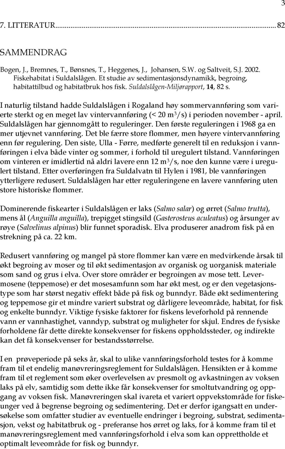 I naturlig tilstand hadde Suldalslågen i Rogaland høy sommervannføring som varierte sterkt og en meget lav vintervannføring (< 2 m 3 /s) i perioden november - april.