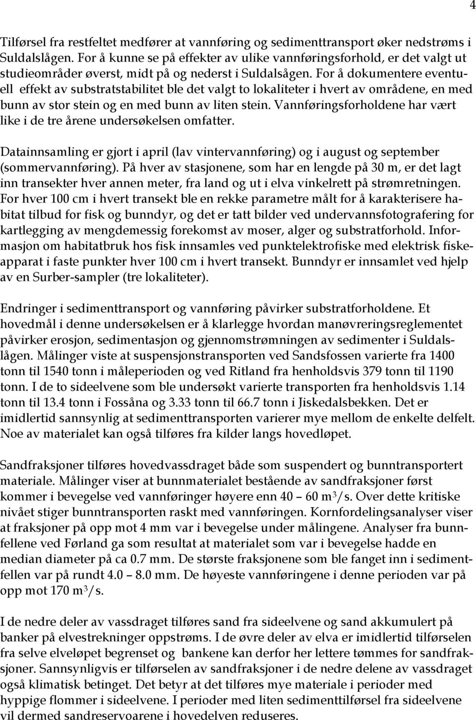 For å dokumentere eventuell effekt av substratstabilitet ble det valgt to lokaliteter i hvert av områdene, en med bunn av stor stein og en med bunn av liten stein.