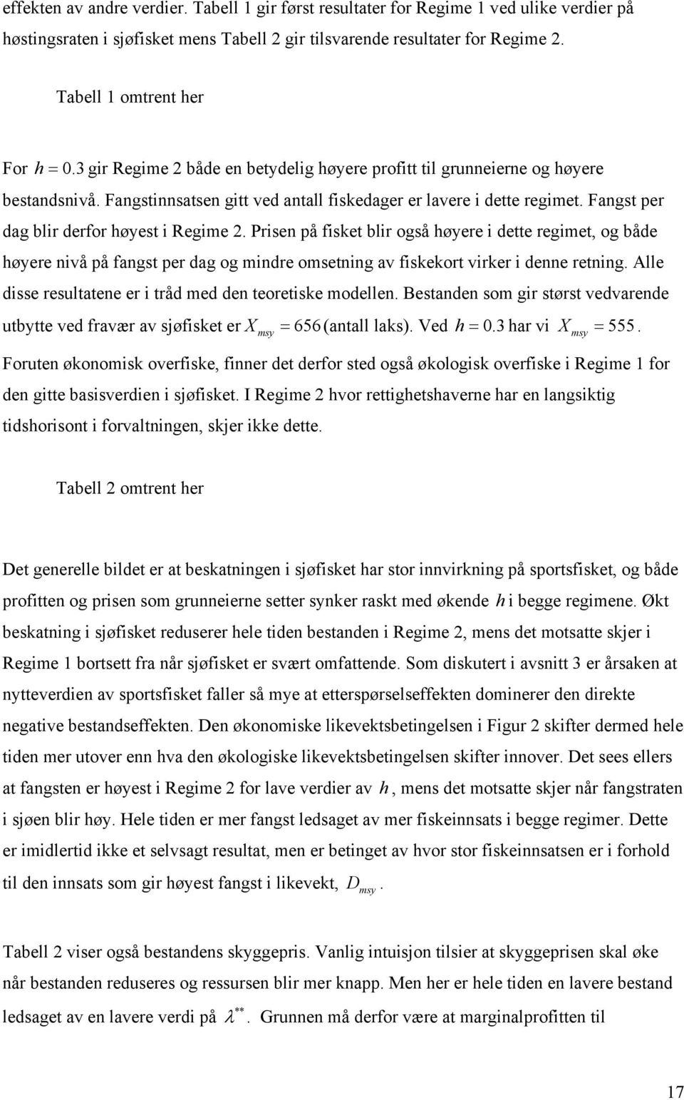 Prisen på fiske blir også høyere i dee regime, og både høyere nivå på fangs per dag og mindre omsening av fiskekor virker i denne rening. Alle disse resulaene er i råd med den eoreiske modellen.