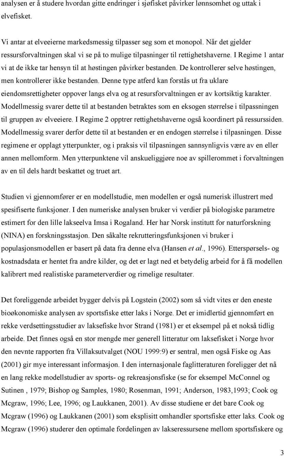 De konrollerer selve høsingen, men konrollerer ikke besanden. Denne ype aferd kan forsås u fra uklare eiendomsreigheer oppover langs elva og a resursforvalningen er av korsikig karaker.