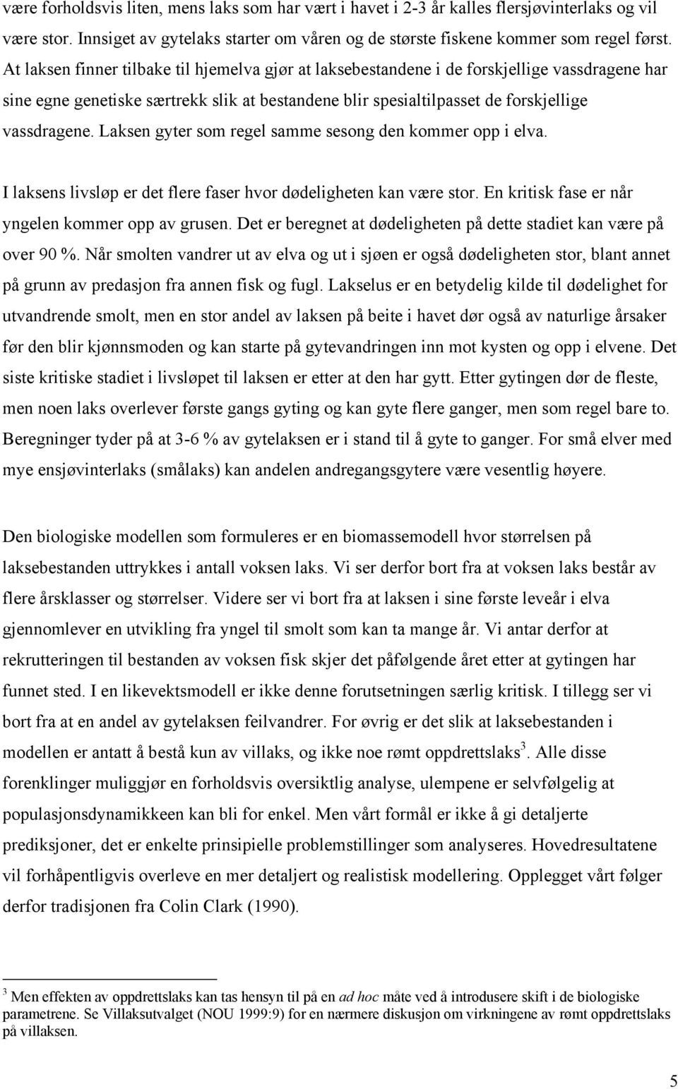 Laksen gyer som regel samme sesong den kommer opp i elva. I laksens livsløp er de flere faser hvor dødeligheen kan være sor. En kriisk fase er når yngelen kommer opp av grusen.