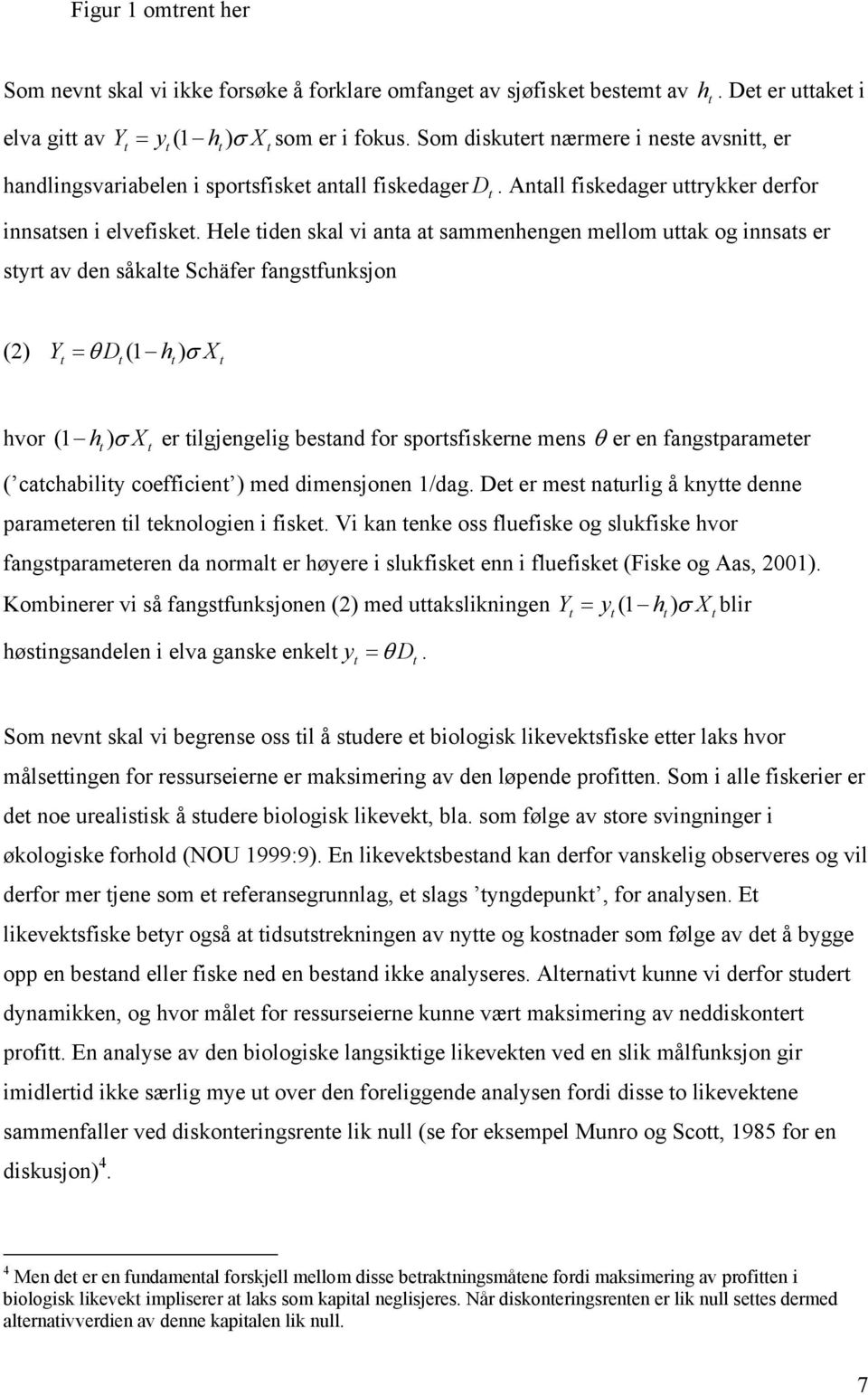 Hele iden skal vi ana a sammenhengen mellom uak og innsas er syr av den såkale Schäfer fangsfunksjon (2) Y = θ D (1 h) σ X hvor (1 h) σ X er ilgjengelig besand for sporsfiskerne mens θ er en