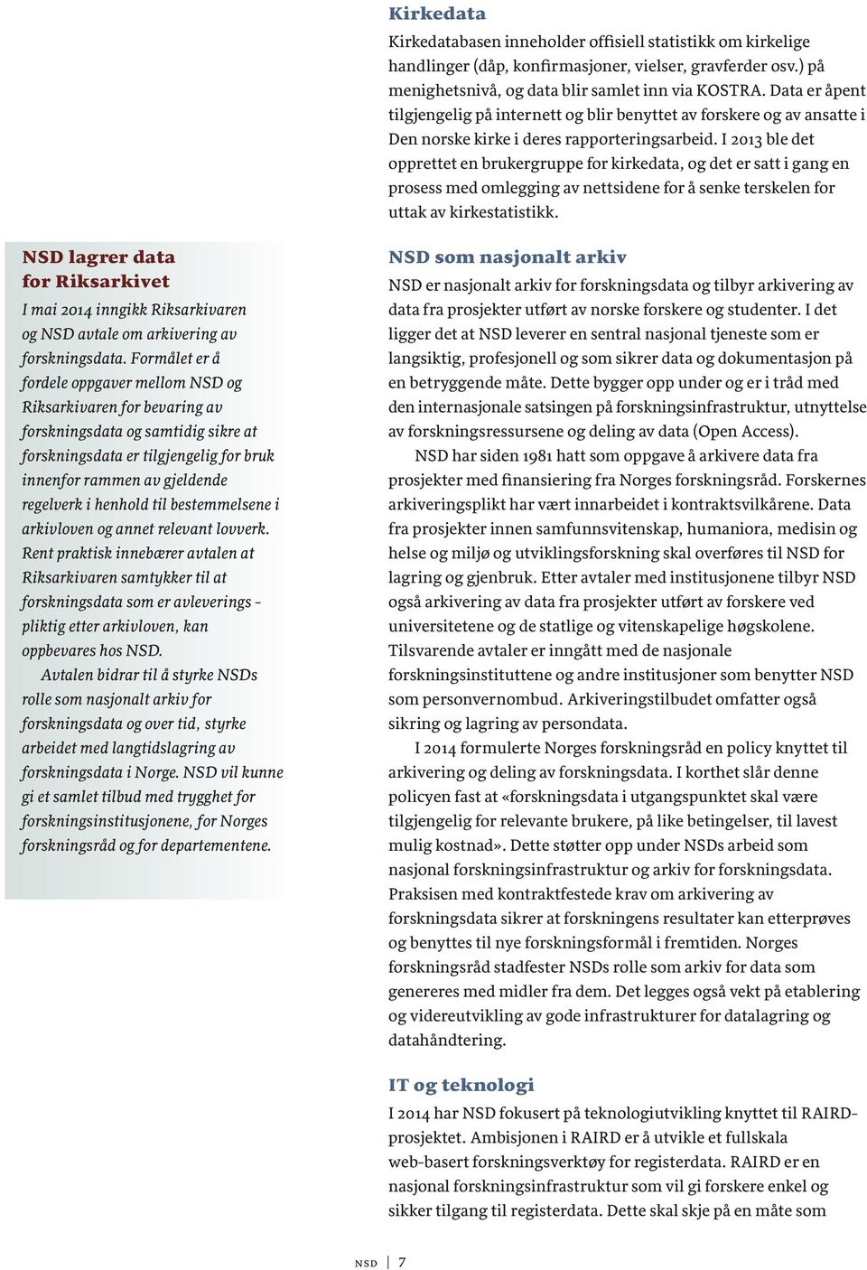 I 2013 ble det opprettet en brukergruppe for kirkedata, og det er satt i gang en prosess med omlegging av nettsidene for å senke terskelen for uttak av kirkestatistikk.