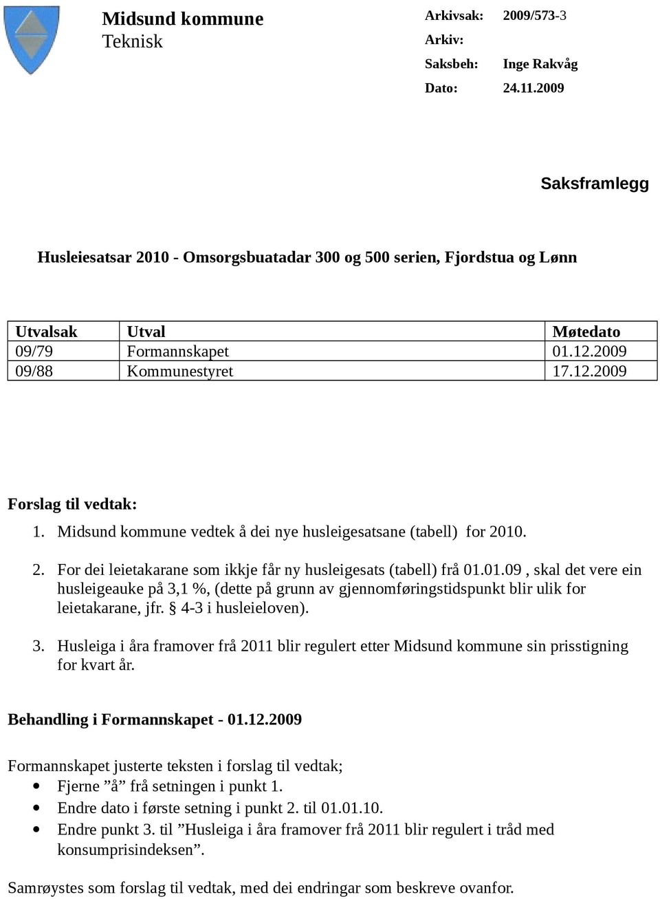 Midsund kommune vedtek å dei nye husleigesatsane (tabell) for 2010. 2. For dei leietakarane som ikkje får ny husleigesats (tabell) frå 01.01.09, skal det vere ein husleigeauke på 3,1 %, (dette på grunn av gjennomføringstidspunkt blir ulik for leietakarane, jfr.