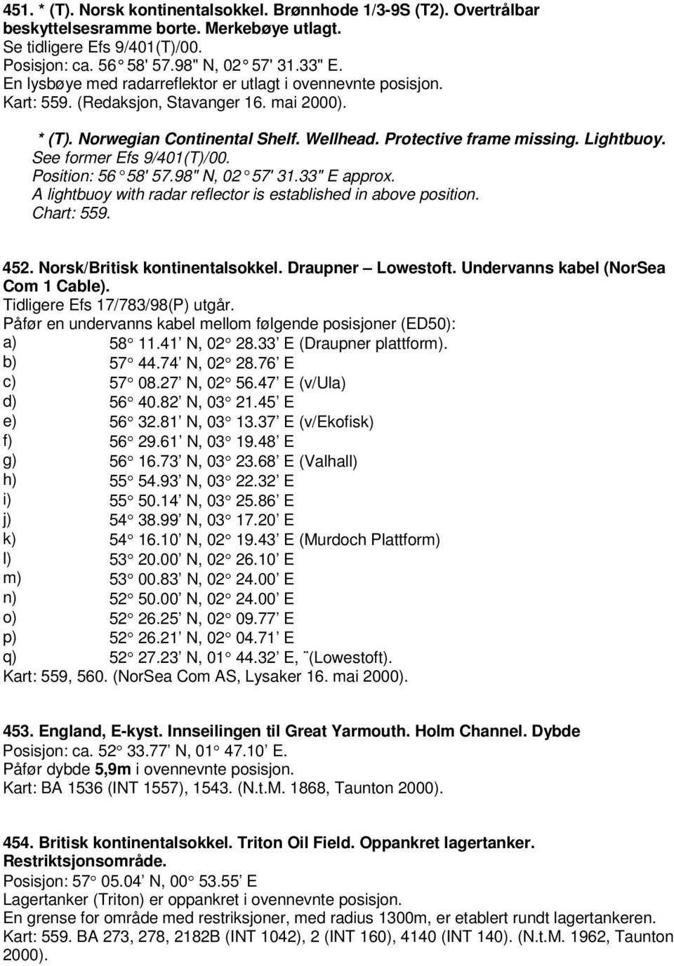 See former Efs 9/401(T)/00. Position: 56 58' 57.98" N, 02 57' 31.33" E approx. A lightbuoy with radar reflector is established in above position. Chart: 559. 452. Norsk/Britisk kontinentalsokkel.