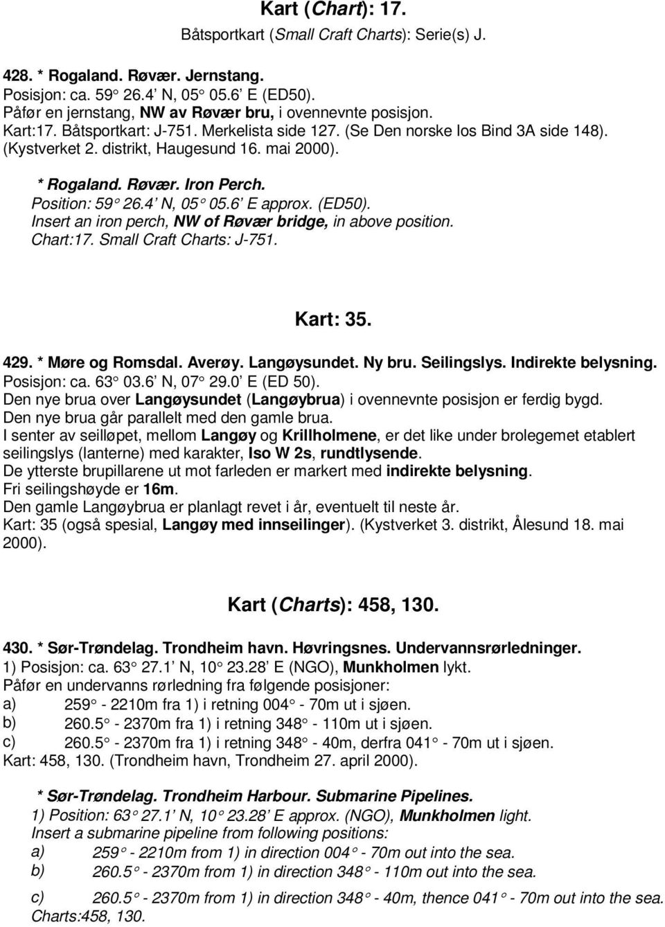 * Rogaland. Røvær. Iron Perch. Position: 59 26.4 N, 05 05.6 E approx. (ED50). Insert an iron perch, NW of Røvær bridge, in above position. Chart:17. Small Craft Charts: J-751. Kart: 35. 429.