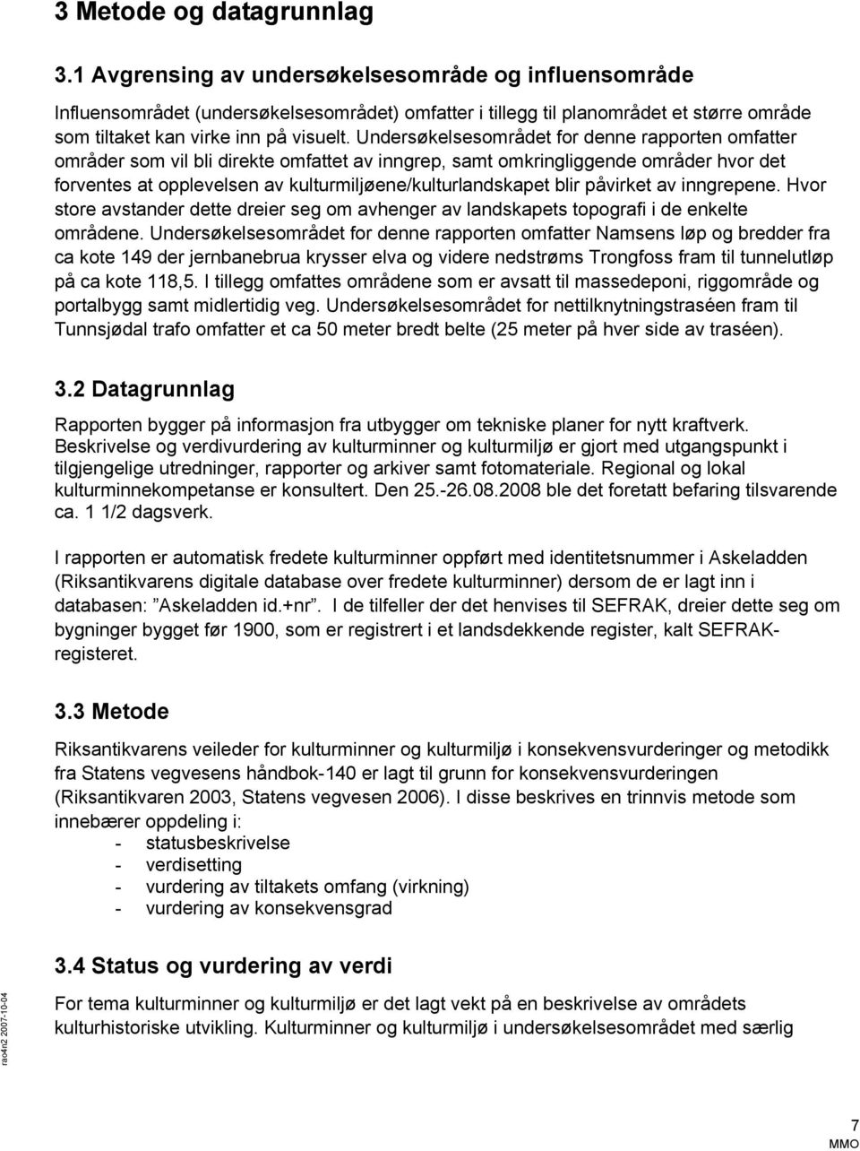 Undersøkelsesområdet for denne rapporten omfatter områder som vil bli direkte omfattet av inngrep, samt omkringliggende områder hvor det forventes at opplevelsen av kulturmiljøene/kulturlandskapet