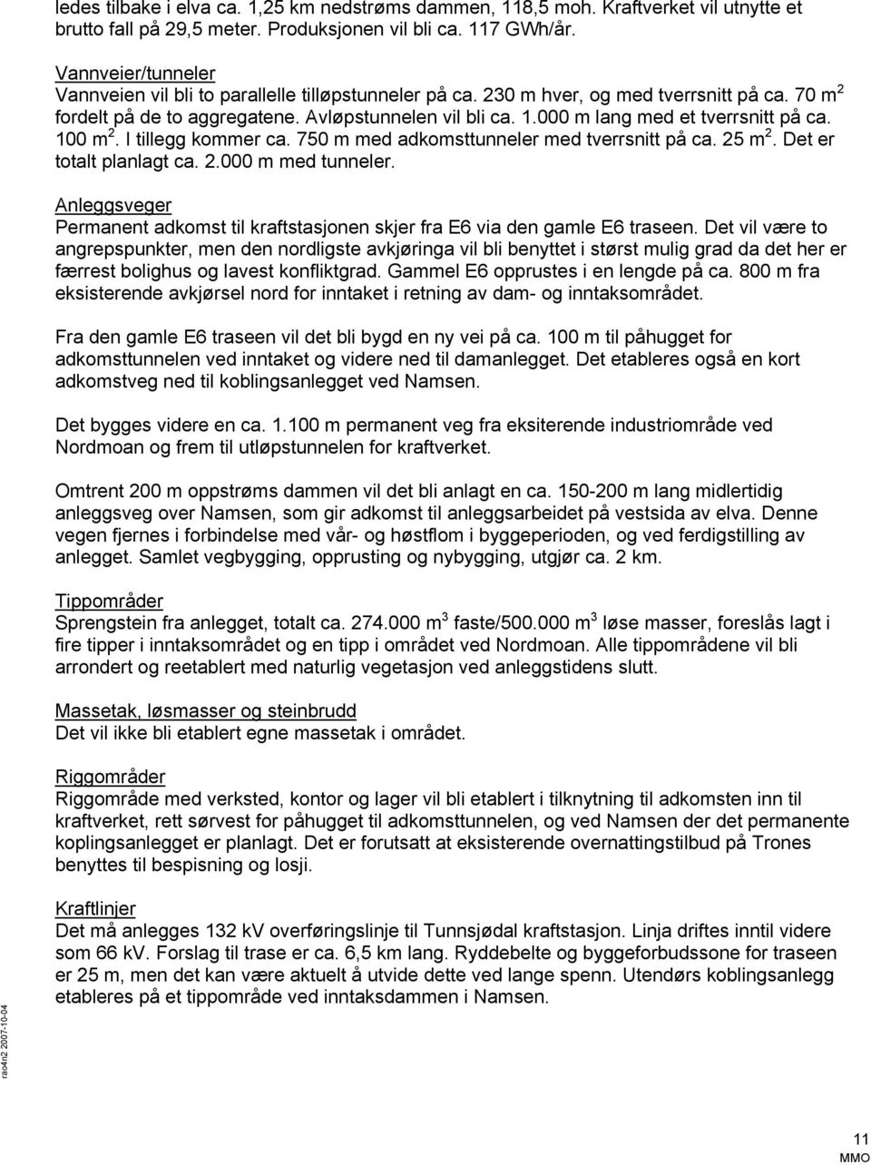 000 m lang med et tverrsnitt på ca. 100 m 2. I tillegg kommer ca. 750 m med adkomsttunneler med tverrsnitt på ca. 25 m 2. Det er totalt planlagt ca. 2.000 m med tunneler.