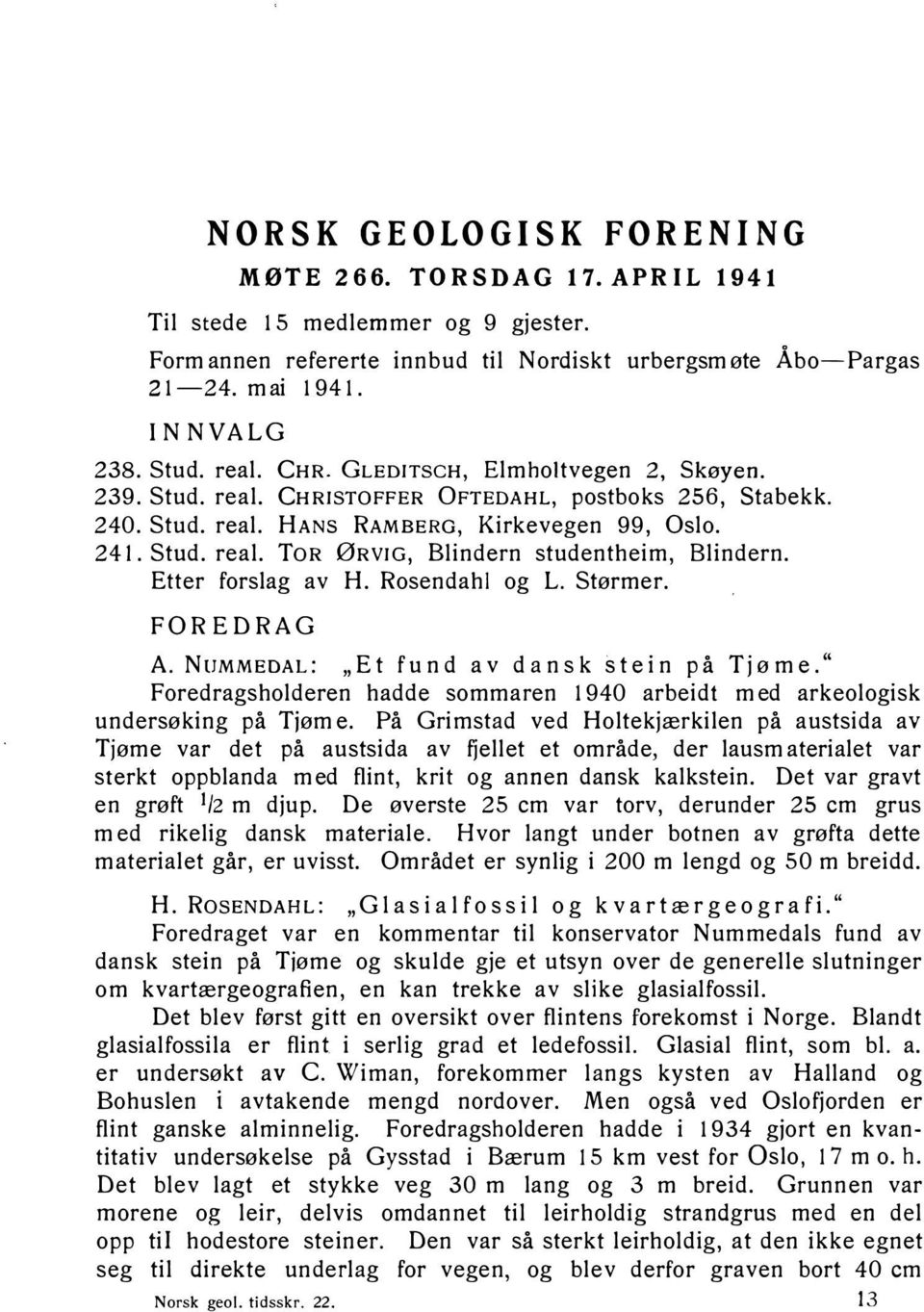 Etter forslag av H. Rosenda hl og L. Størmer. FO R E D R AG A. NUMMEDAL: "Et fund av dansk st ein på Tjøme. " Foredrags holderen hadde sommaren 1940 arbeidt med arkeologisk undersøking på Tjøme.