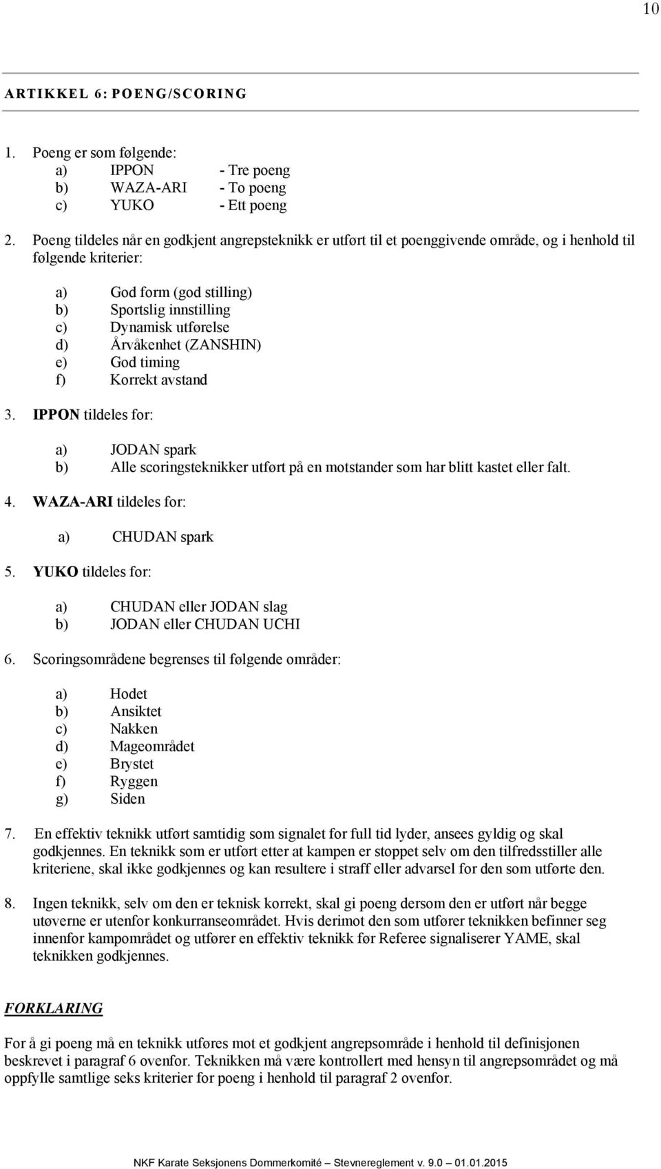 Årvåkenhet (ZANSHIN) e) God timing f) Korrekt avstand 3. IPPON tildeles for: a) JODAN spark b) Alle scoringsteknikker utført på en motstander som har blitt kastet eller falt. 4.