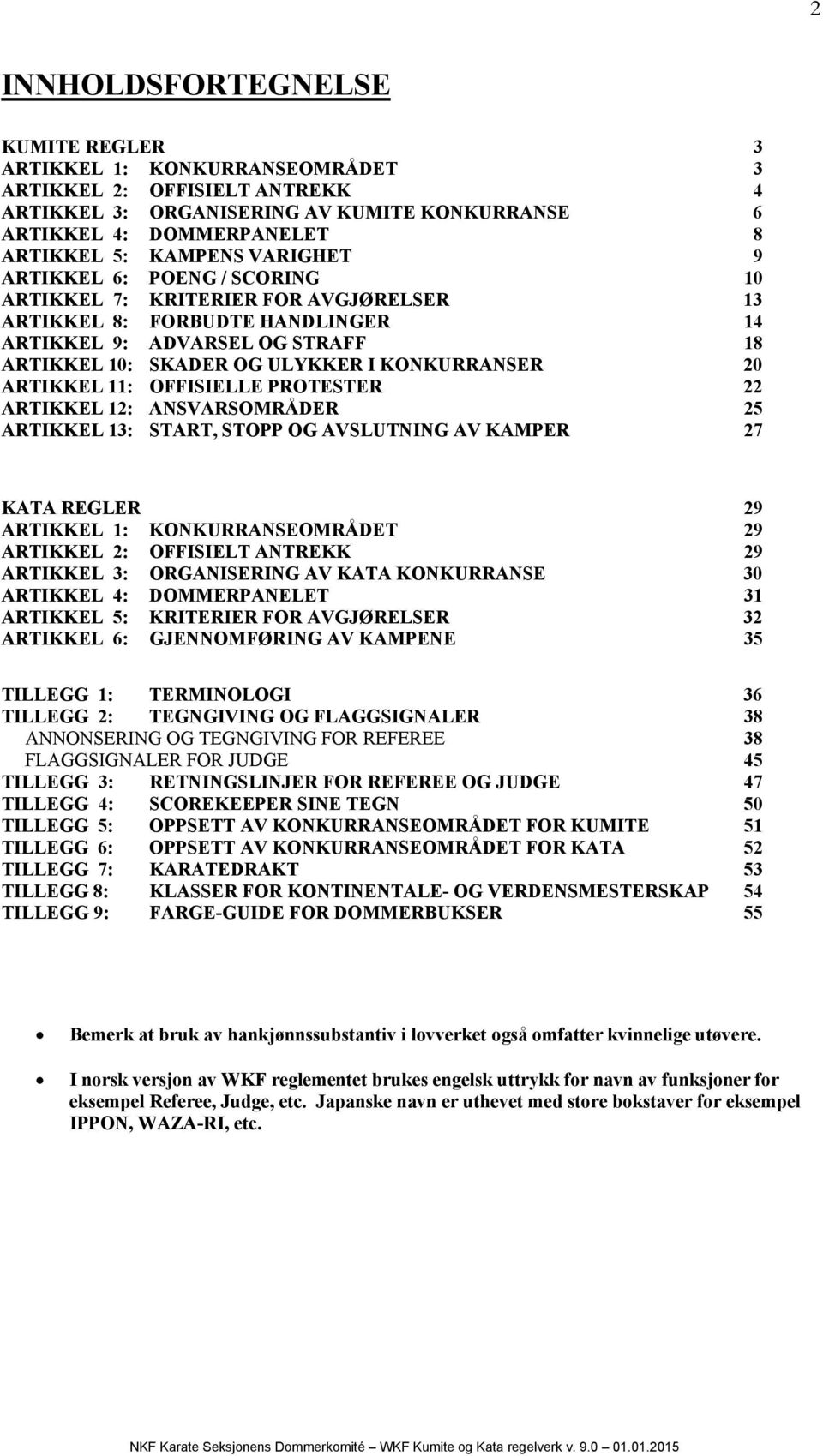 20 ARTIKKEL 11: OFFISIELLE PROTESTER 22 ARTIKKEL 12: ANSVARSOMRÅDER 25 ARTIKKEL 13: START, STOPP OG AVSLUTNING AV KAMPER 27 KATA REGLER 29 ARTIKKEL 1: KONKURRANSEOMRÅDET 29 ARTIKKEL 2: OFFISIELT