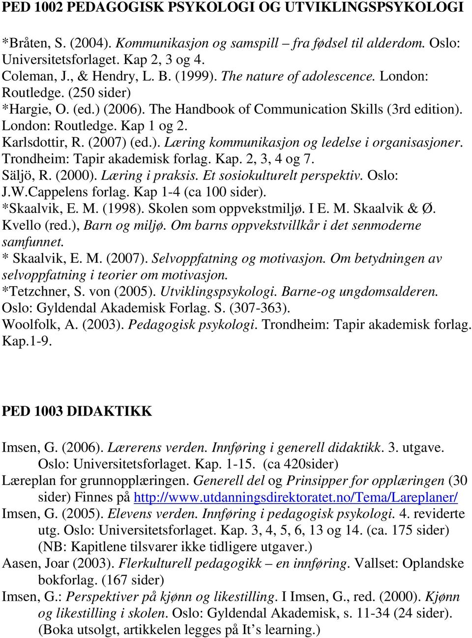 (2007) (ed.). Læring kommunikasjon og ledelse i organisasjoner. Trondheim: Tapir akademisk forlag. Kap. 2, 3, 4 og 7. Säljö, R. (2000). Læring i praksis. Et sosiokulturelt perspektiv. Oslo: J.W.