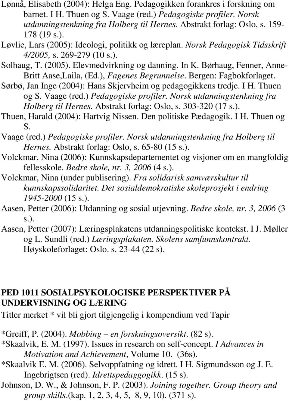 In K. Børhaug, Fenner, Anne- Britt Aase,Laila, (Ed.), Fagenes Begrunnelse. Bergen: Fagbokforlaget. Sørbø, Jan Inge (2004): Hans Skjervheim og pedagogikkens tredje. I H. Thuen og S. Vaage (red.