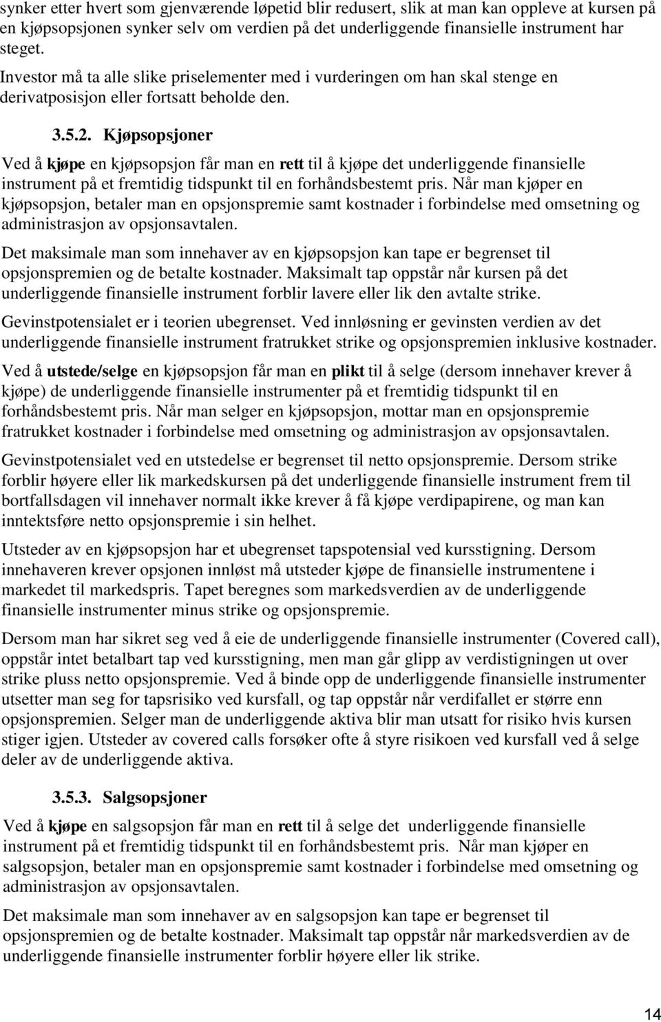 Kjøpsopsjoner Ved å kjøpe en kjøpsopsjon får man en rett til å kjøpe det underliggende finansielle instrument på et fremtidig tidspunkt til en forhåndsbestemt pris.