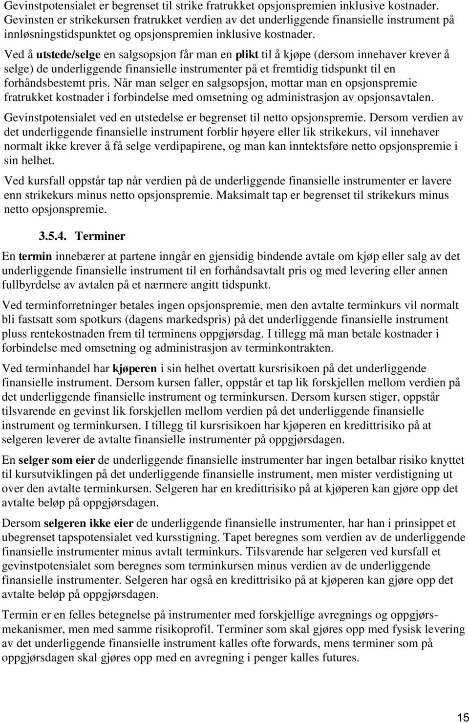 Ved å utstede/selge en salgsopsjon får man en plikt til å kjøpe (dersom innehaver krever å selge) de underliggende finansielle instrumenter på et fremtidig tidspunkt til en forhåndsbestemt pris.