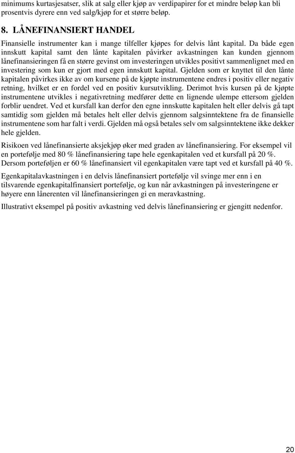 Da både egen innskutt kapital samt den lånte kapitalen påvirker avkastningen kan kunden gjennom lånefinansieringen få en større gevinst om investeringen utvikles positivt sammenlignet med en