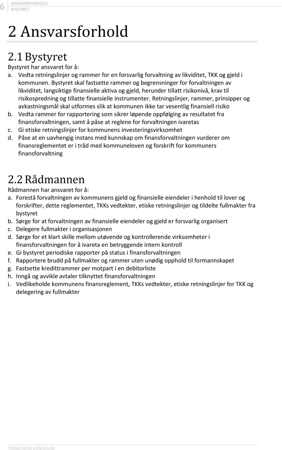 instrumenter. Retningslinjer, rammer, prinsipper og avkastningsmål skal utformes slik at kommunen ikke tar vesentlig finansiell risiko b.