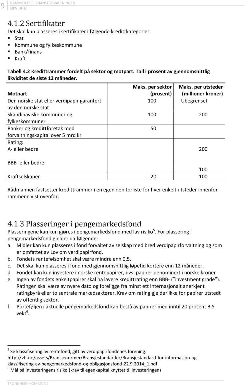 Motpart Den norske stat eller verdipapir garantert av den norske stat Skandinaviske kommuner og fylkeskommuner Banker og kredittforetak med forvaltningskapital over 5 mrd kr Rating: A- eller bedre