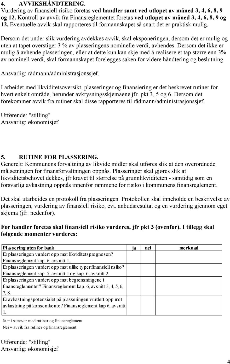 Dersom det under slik vurdering avdekkes avvik, skal eksponeringen, dersom det er mulig og uten at tapet overstiger 3 % av plasseringens nominelle verdi, avhendes.