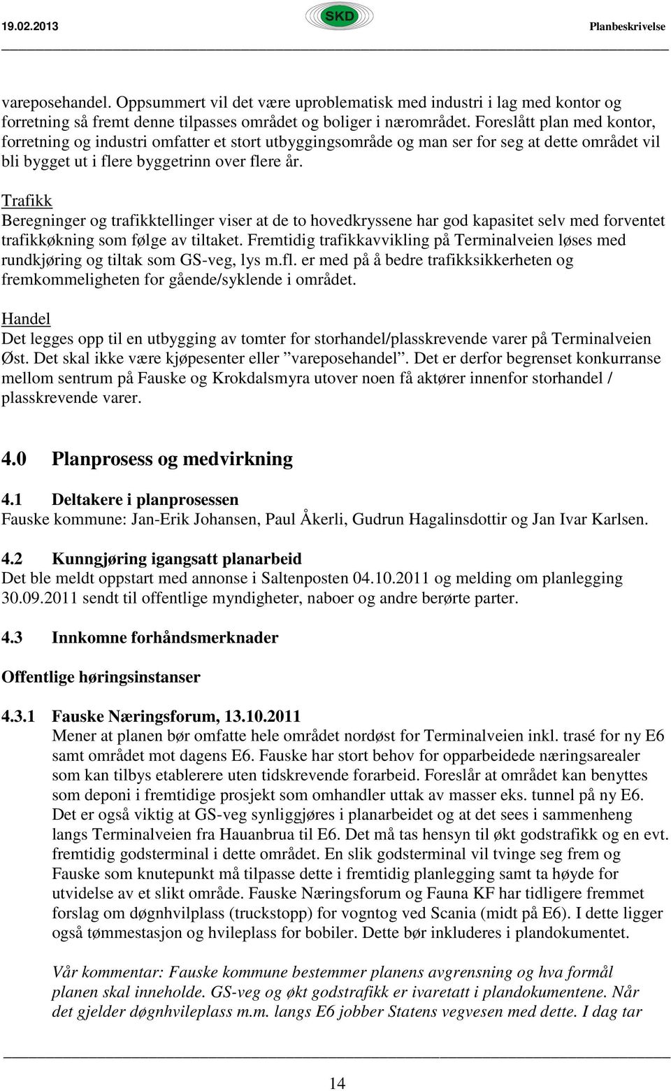 Trafikk Beregninger og trafikktellinger viser at de to hovedkryssene har god kapasitet selv med forventet trafikkøkning som følge av tiltaket.