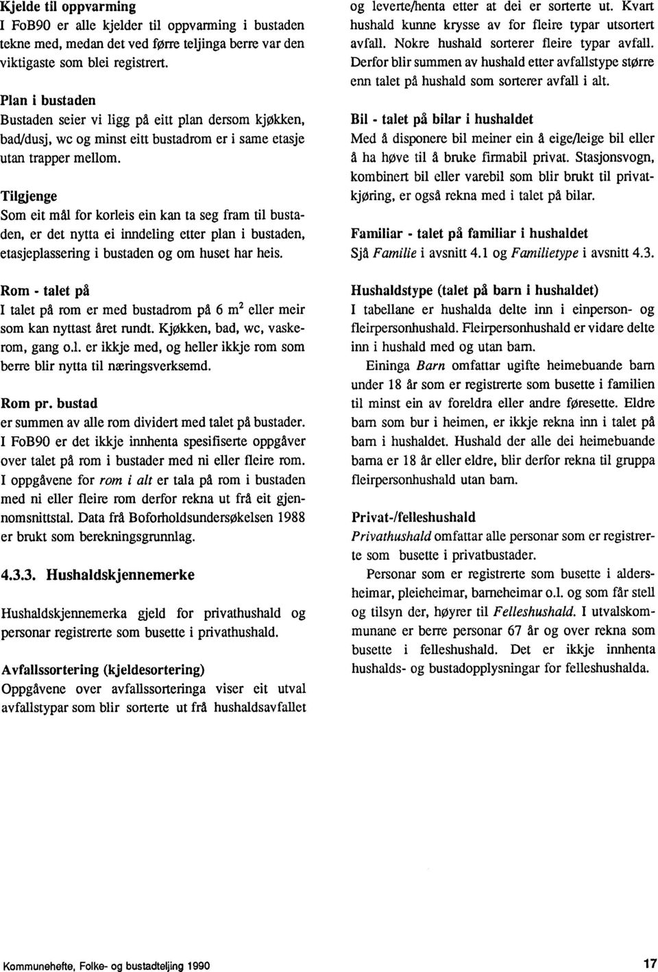 etter plan i bustaden, etasjeplassering i bustaden og om huset har heis Rom - talet på I talet på rom er med bustadrom på 6 m2 eller meir som kan nyttast året rundt Kjøkken, bad, we, vaskerom, gang