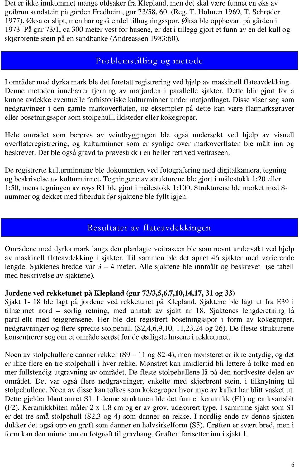 På gnr 73/1, ca 300 meter vest for husene, er det i tillegg gjort et funn av en del kull og skjørbrente stein på en sandbanke (Andreassen 1983:60).