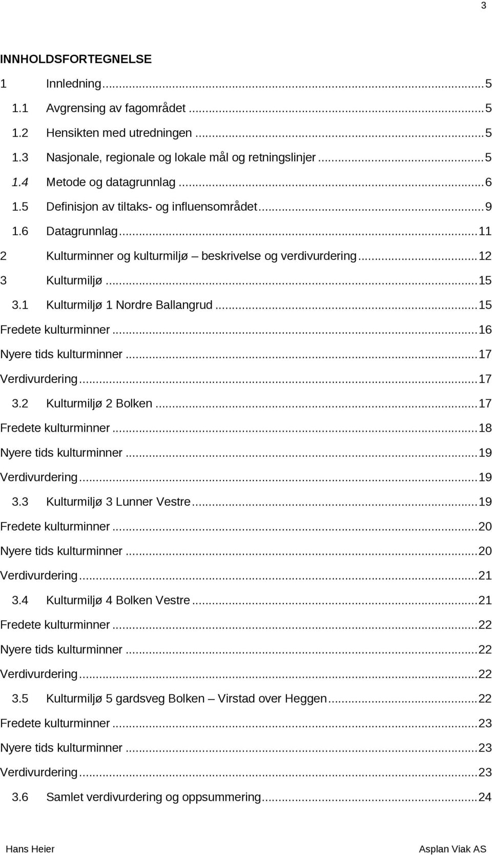 1 Kulturmiljø 1 Nordre Ballangrud... 15 Fredete kulturminner... 16 Nyere tids kulturminner... 17 Verdivurdering... 17 3.2 Kulturmiljø 2 Bolken... 17 Fredete kulturminner... 18 Nyere tids kulturminner.