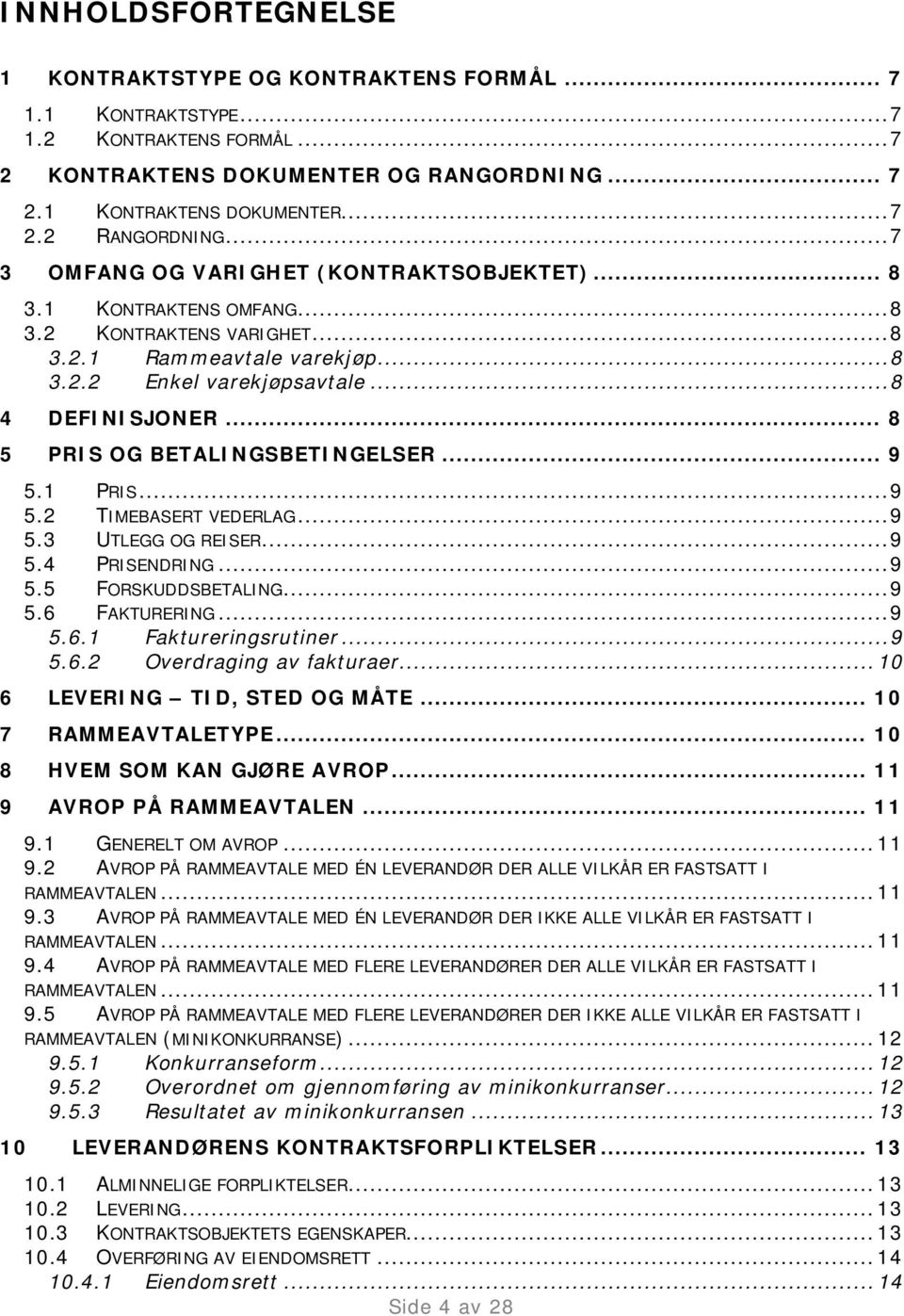 .. 8 5 PRIS OG BETALINGSBETINGELSER... 9 5.1 PRIS... 9 5.2 TIMEBASERT VEDERLAG... 9 5.3 UTLEGG OG REISER... 9 5.4 PRISENDRING... 9 5.5 FORSKUDDSBETALING... 9 5.6 FAKTURERING... 9 5.6.1 Faktureringsrutiner.