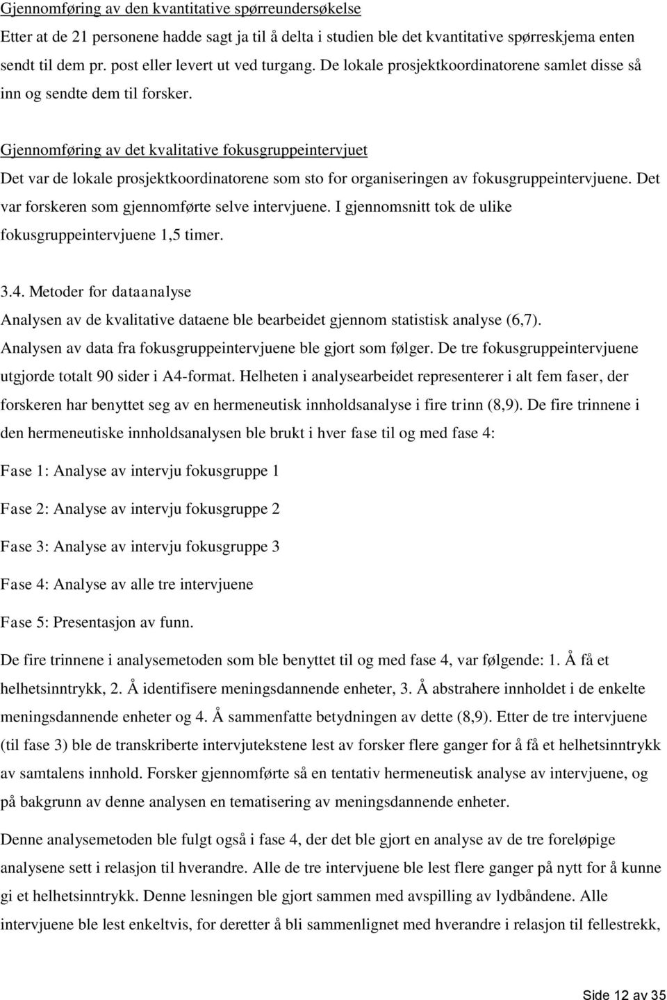 Gjennomføring av det kvalitative fokusgruppeintervjuet Det var de lokale prosjektkoordinatorene som sto for organiseringen av fokusgruppeintervjuene.