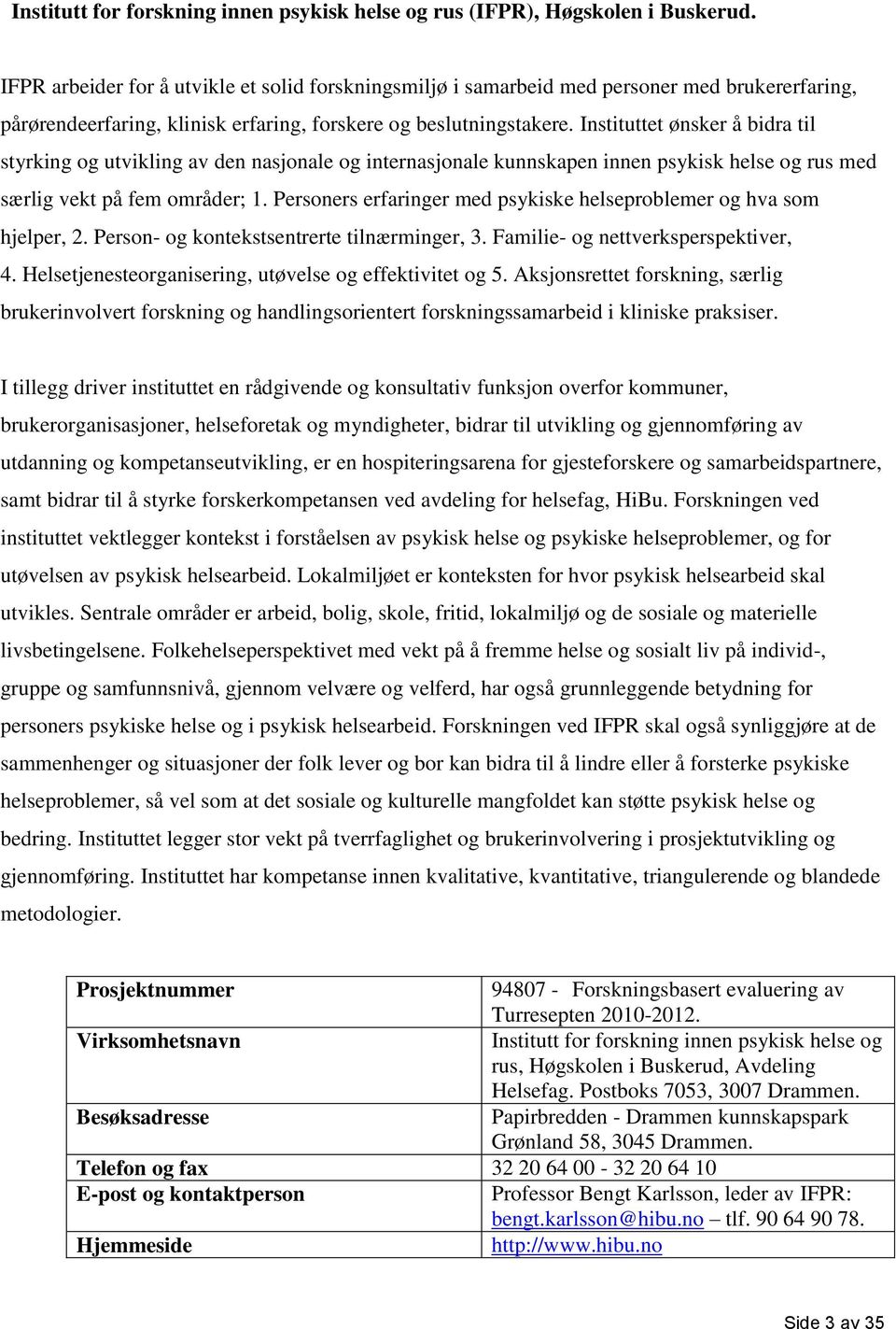 Instituttet ønsker å bidra til styrking og utvikling av den nasjonale og internasjonale kunnskapen innen psykisk helse og rus med særlig vekt på fem områder; 1.